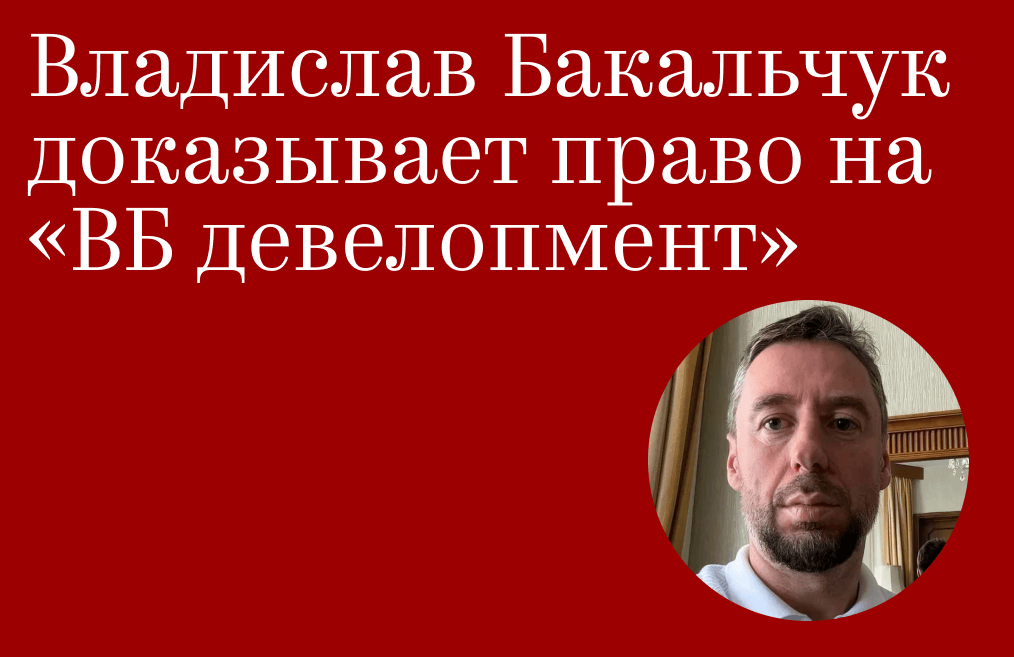 Владислав Бакальчук доказывает право на «ВБ девелопмент»